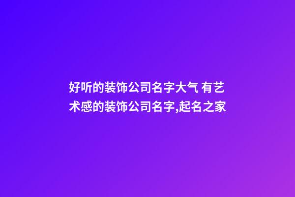 好听的装饰公司名字大气 有艺术感的装饰公司名字,起名之家-第1张-公司起名-玄机派